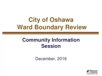 City of Oshawa  Ward Boundary Review  Community Information  Session  December, 2016  Study