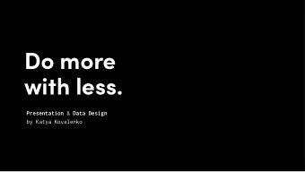 Do more  with less. Presentation &amp; Data Design   by Katya Kovalenko  Presentation Design