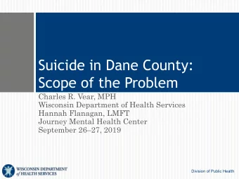 Suicide in Dane County:  Scope of the Problem  Charles R. Vear, MPH  Wisconsin Department of Health