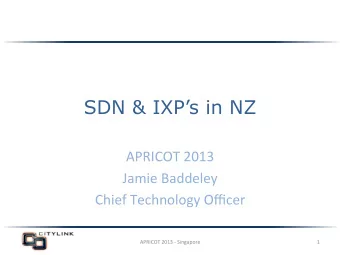 SDN &amp; IXPs in NZ  APRICOT  2013    Jamie  Baddeley    Chief  Technology