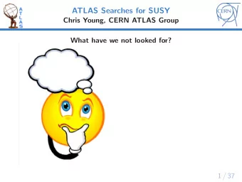 ATLAS Searches for SUSY  Chris Young, CERN ATLAS Group  What have we not looked for?  1 / 37  ATLAS