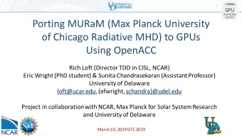 of Chicago Radiative MHD) to GPUs  Using OpenACC  Rich Loft (Director TDD in CISL, NCAR)  Eric