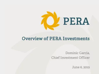 Ov  Overvi  erview of  f PERA  ERA I  Investmen  ments  Dominic Garcia,  Chief Investment Officer