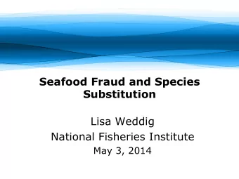Seafood Fraud and Species  Substitution  Lisa Weddig  National Fisheries Institute  May 3, 2014