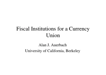 Fiscal Institutions for a Currency  Fiscal Institutions for a Currency  Union  Alan J. Auerbach