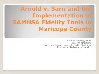 Arnold v. Sarn and the  Implementation of  SAMHSA Fidelity Tools in  Maricopa County  Kelli M.