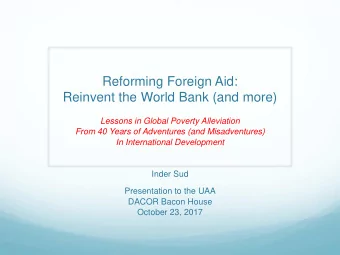 Reforming Foreign Aid:  Reinvent the World Bank (and more)  Lessons in Global Poverty Alleviation