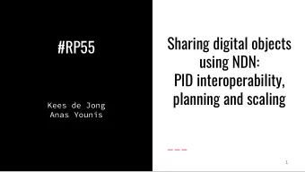 Sharing digital objects  #RP55  using NDN:  PID interoperability,  planning and scaling  Kees de
