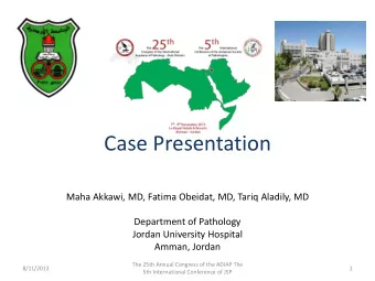 Case Presentation  Maha Akkawi, MD, Fatima Obeidat, MD, Tariq Aladily, MD  Department of Pathology