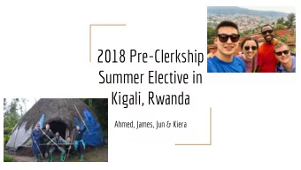 2018 Pre-Clerkship  Summer Elective in  Kigali, Rwanda  Ahmed, James, Jun &amp; Kiera  Background