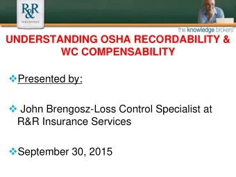 UNDERSTANDING OSHA RECORDABILITY &amp;  WC COMPENSABILITY  Presented by:  John Brengosz-Loss