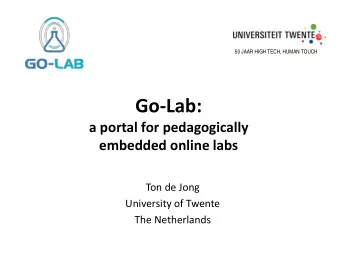 Go-Lab:  a portal for pedagogically  embedded online labs  Ton de Jong  University of Twente  The