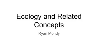 Ecology and Related  Concepts  Ryan Mondy  Ecology Defined  -Ecology is a multifaceted and diverse
