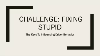 CHALLENGE: FIXING  STUPID  The  e Keys To Inf  nfluen  uenci  cing  ng Driv  iver  er Beh  ehavio
