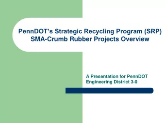 PennDOTs Strategic Recycling Program (SRP)  SMA-Crumb Rubber Projects Overview  A Presentation