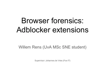 Browser forensics:  Adblocker extensions  Willem Rens (UvA MSc SNE student)  Supervisor: Johannes