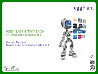 eggPlant Performance  An introduction in 40 minutes  Gordon McKeown  Director, Performance