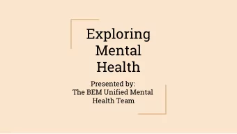 Exploring  Mental  Health  Presented by:  The BEM Unified Mental  Health Team  Todays Agenda