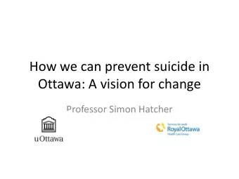 How we can prevent suicide in  Ottawa: A vision for change  Professor Simon Hatcher  Preventing