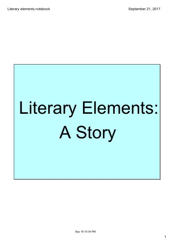 Literary Elements:  A Story  Sep 1510:34 PM  1  Literary elements.notebook  September 21, 2017
