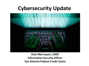 Cybersecurity Update  Dale Marroquin, CISSP  Information Security Officer  San Antonio Federal