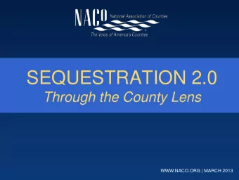 SEQUESTRATION 2.0 Through the County Lens  WWW.NACO.ORG | MARCH 2013 Overview  Understanding