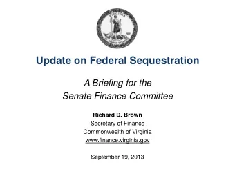 Update on Federal Sequestration  A Briefing for the  Senate Finance Committee  Richard D. Brown