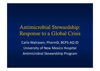 Antimicrobial Stewardship:  Response to a Global Crisis  Carla Walraven, PharmD, BCPS-AQ ID