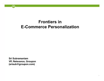 Frontiers in  E-Commerce Personalization   Sri Subramaniam  VP, Relevance, Groupon