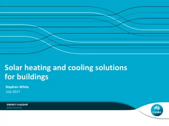 Solar heating and cooling solutions  for buildings  Stephen White  July 2017  ENERGY FLAGSHIP