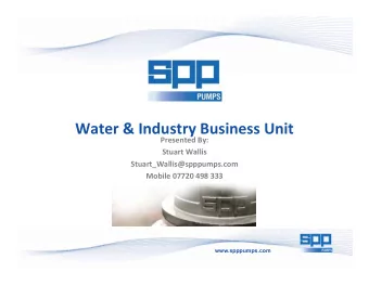 Water &amp; Industry Business Unit  Presented By:  Stuart Wallis  Stuart_Wallis@spppumps.com