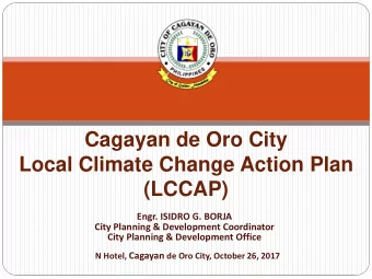 Cagayan de Oro City  Local Climate Change Action Plan  (LCCAP)  Engr. ISIDRO G. BORJA  City