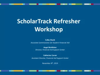 ScholarTrack Refresher  Workshop  Colby Shank  Associate Commissioner for Student Financial Aid