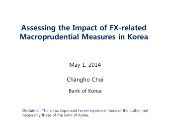Macroprudential Measures in Korea  May 1, 2014  Changho Choi  Bank of Korea  Disclaimer: The views