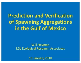 Prediction and Verification  of Spawning Aggregations  in the Gulf of Mexico  Will Heyman  LGL