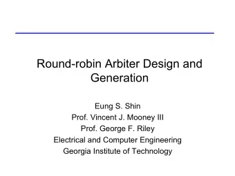 Round-robin Arbiter Design and  Generation  Eung S. Shin  Prof. Vincent J. Mooney III  Prof. George