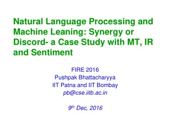 Machine Leaning: Synergy or  Discord- a Case Study with MT, IR  and Sentiment  FIRE 2016  Pushpak