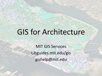 GIS for Architecture  MIT GIS Services  Libguides.mit.edu/gis  gishelp@mit.edu  What is GIS  and