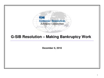 G-SIB Resolution  Making Bankruptcy Work  December 6, 2018  1  Title I:  Progress Since Previous