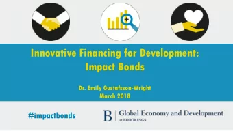 Innovative Financing for Development:  Impact Bonds  Dr. Emily Gustafsson-Wright  March 2018