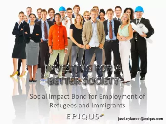 Social Impact Bond for Employment of  Refugees and Immigrants  jussi.nykanen@epiqus.com