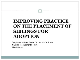 IMPROVING PRACTICE  ON THE PLACEMENT OF  SIBLINGS FOR  ADOPTION Stephanie Bishop, Elaine Dibben,