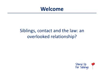 Welcome  Siblings, contact and the law: an  overlooked relationship?  An introduction to the