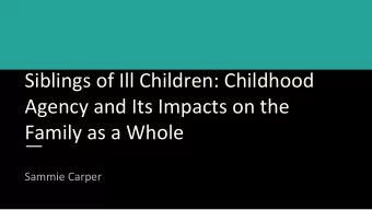 Siblings of Ill Children: Childhood  Agency and Its Impacts on the  Family as a Whole  Sammie