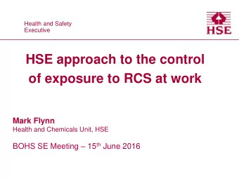 HSE approach to the control  of exposure to RCS at work  Mark Flynn  Health and Chemicals Unit, HSE