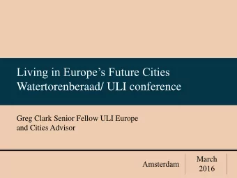 Living in Europes Future Cities  Watertorenberaad/ ULI conference  Greg Clark Senior Fellow ULI
