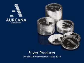 Silver Producer Corporate Presentation  May 2014  General  Disclaimer:  Aurcana Corporation