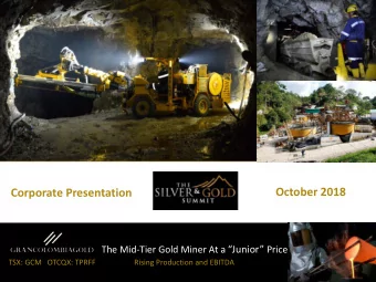 October 2018  Corporate Presentation The Mid-Tier Gold Miner At a Junior Price  TSX: GCM