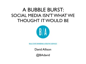 A BUBBLE BURST:  SOCIAL MEDIA ISN'T WHAT WE  THOUGHT IT WOULD BE  David Allison  @BAdavid  T  ext