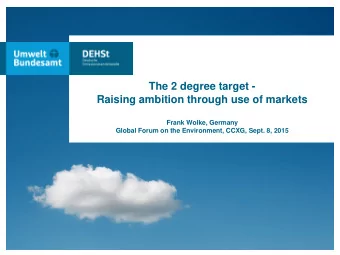 The 2 degree target -  Raising ambition through use of markets  Frank Wolke, Germany  Global Forum